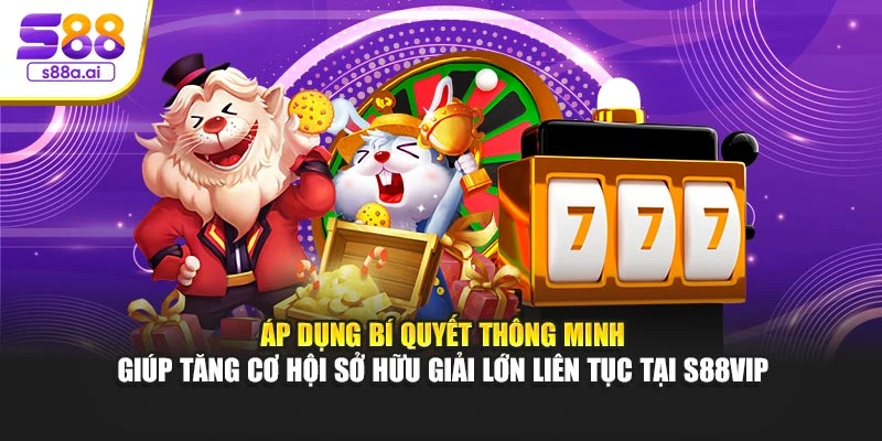 Áp dụng bí quyết thông minh giúp tăng cơ hội sở hữu giải lớn liên tục tại S88vip