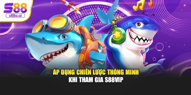Áp dụng chiến lược thông minh khi tham gia S88vip
