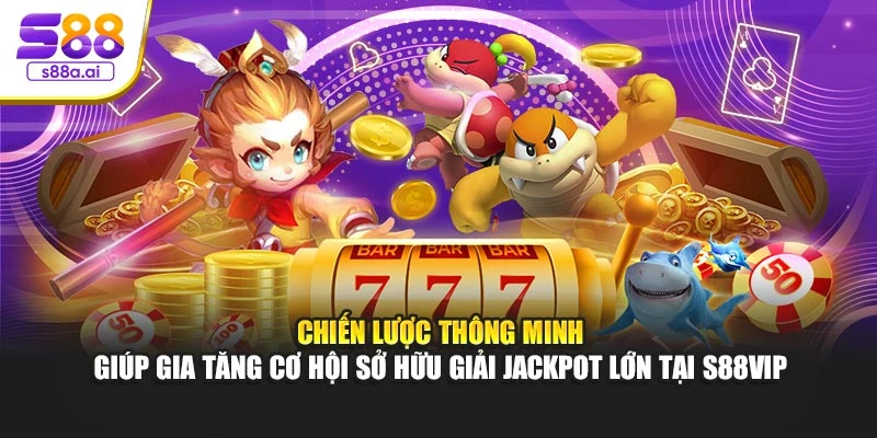 Chiến lược thông minh giúp gia tăng cơ hội sở hữu giải Jackpot lớn tại S88vip