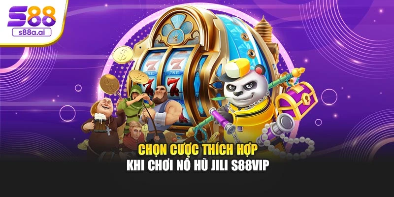 Chọn cược thích hợp khi chơi nổ hũ Jili S88vip