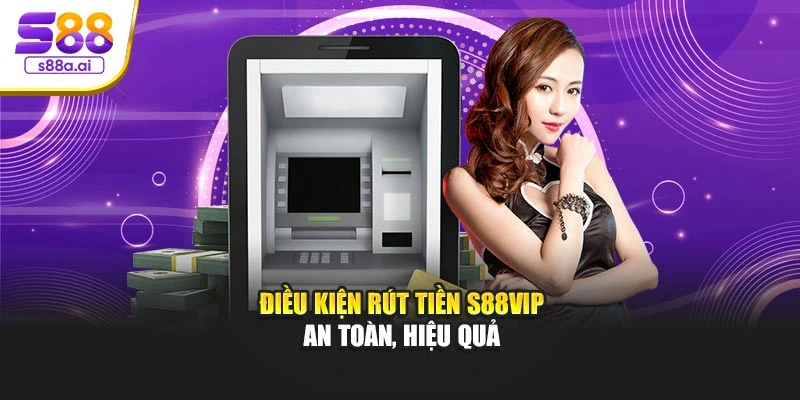 Điều kiện rút tiền S88vip an toàn, hiệu quả