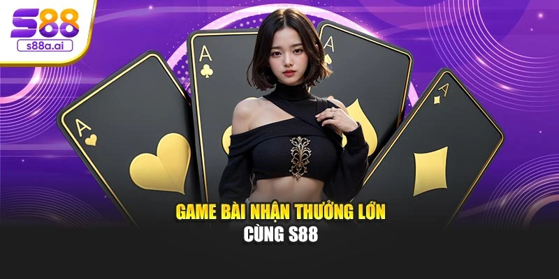 Game bài nhận thưởng lớn cùng S88