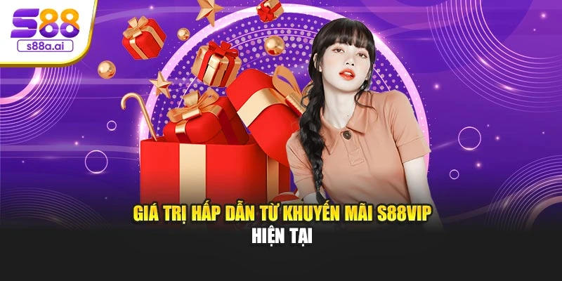 Giá trị hấp dẫn từ khuyến mãi S88vip hiện tại