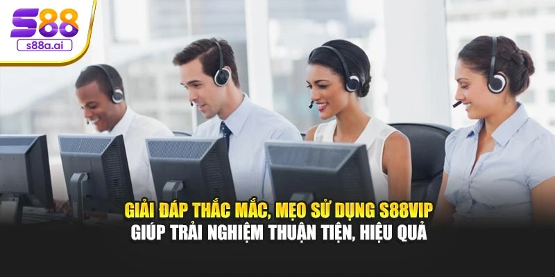 Giải đáp thắc mắc, mẹo sử dụng S88vip giúp trải nghiệm thuận tiện, hiệu quả