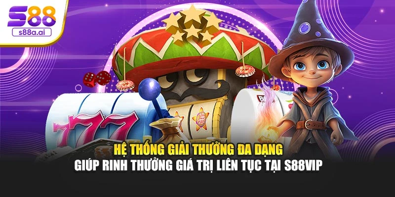 Hệ thống giải thưởng đa dạng giúp rinh thưởng giá trị liên tục tại S88vip