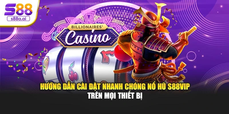 Hướng dẫn cài đặt nhanh chóng nổ hũ S88vip trên mọi thiết bị