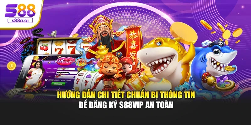 Hướng dẫn chi tiết chuẩn bị thông tin để đăng ký S88vip an toàn