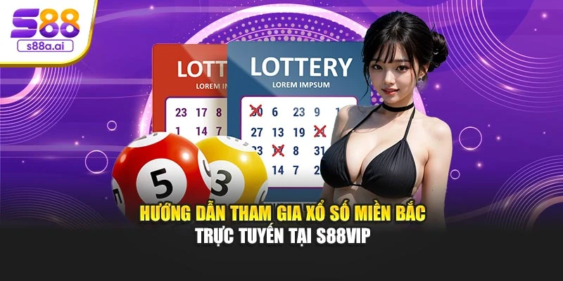 Hướng dẫn tham gia xổ số miền Bắc trực tuyến tại S88vip