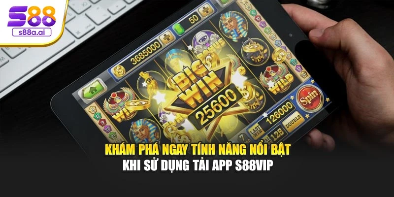 Khám phá ngay tính năng nổi bật khi sử dụng tải app S88vip