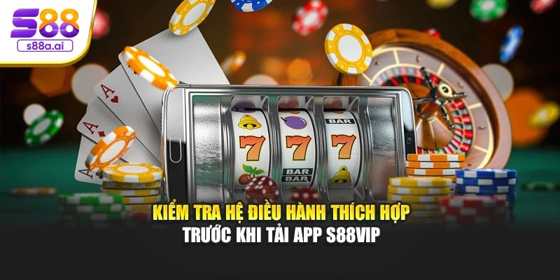 Kiểm tra hệ điều hành thích hợp trước khi tải app S88vip