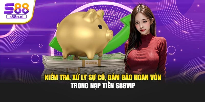 Kiểm tra, xử lý sự cố, đảm bảo hoàn vốn trong nạp tiền S88vip