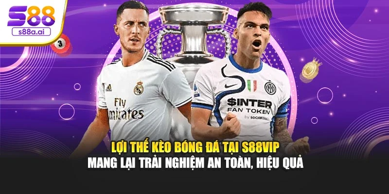 Lợi thế kèo bóng đá tại S88vip mang lại trải nghiệm an toàn, hiệu quả