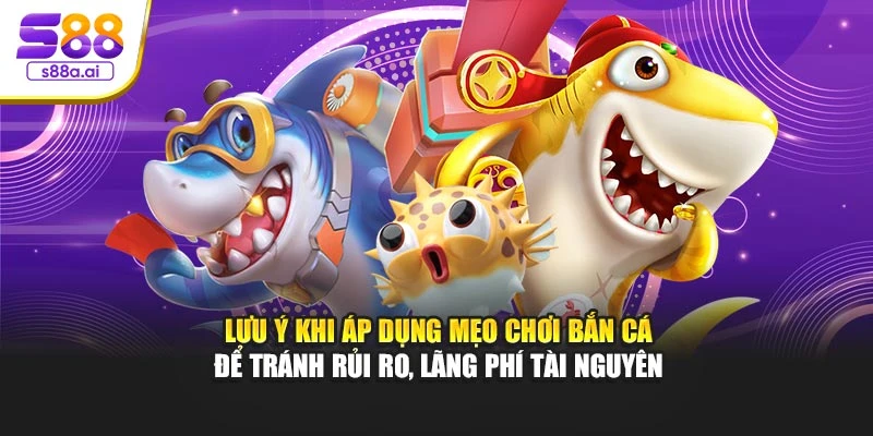 Lưu ý khi áp dụng mẹo chơi bắn cá để tránh rủi ro, lãng phí tài nguyên