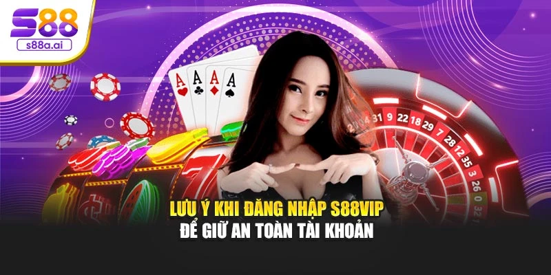 Lưu ý khi đăng nhập S88vip để giữ an toàn tài khoản