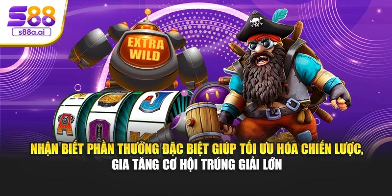 Nhận biết phần thưởng đặc biệt giúp tối ưu hóa chiến lược, gia tăng cơ hội trúng giải lớn