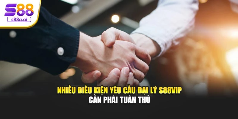 Nhiều điều kiện yêu cầu đại lý S88vip cần phải tuân thủ