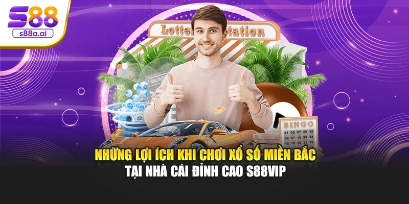 Những lợi ích khi chơi xổ số miền Bắc tại nhà cái đỉnh cao S88vip