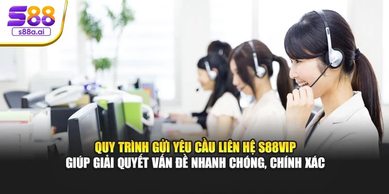 Quy trình gửi yêu cầu liên hệ S88vip giúp giải quyết vấn đề nhanh chóng, chính xác