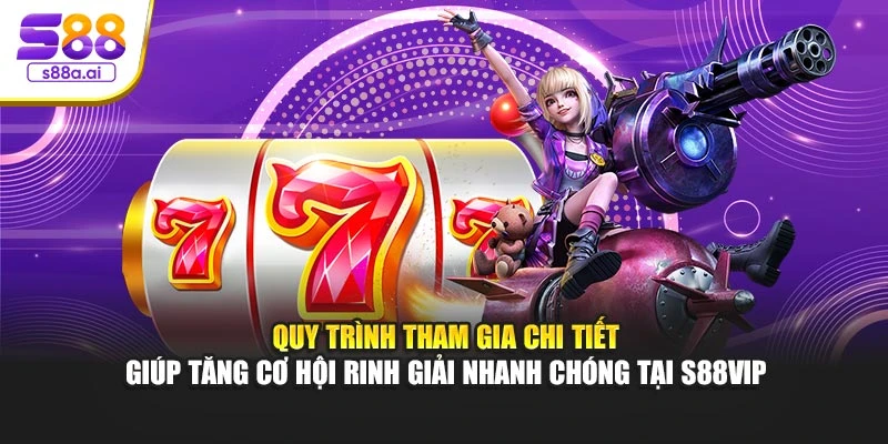Quy trình tham gia chi tiết giúp tăng cơ hội rinh giải nhanh chóng tại S88vip