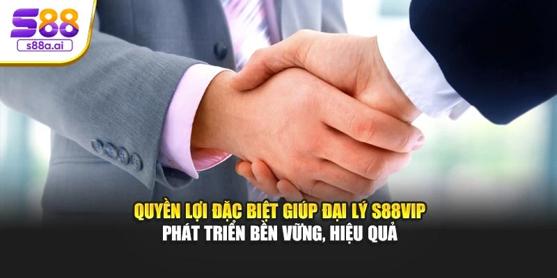 Quyền lợi đặc biệt giúp đại lý S88vip phát triển bền vững, hiệu quả