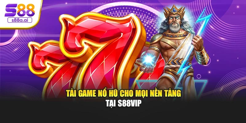 Tải game nổ hũ cho mọi nền tảng tại S88vip