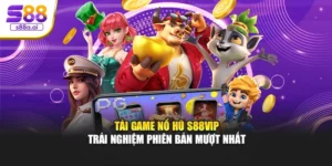 Tải Game Nổ Hũ S88vip – Trải Nghiệm Phiên Bản Mượt Nhất
