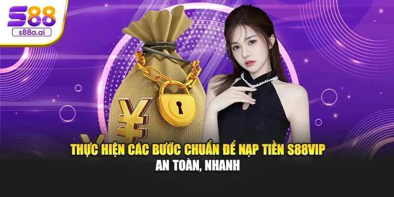 Thực hiện các bước chuẩn để nạp tiền S88vip an toàn, nhanh