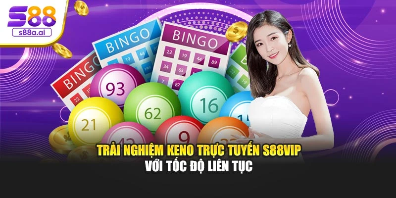 Trải nghiệm Keno trực tuyến S88vip với tốc độ liên tục