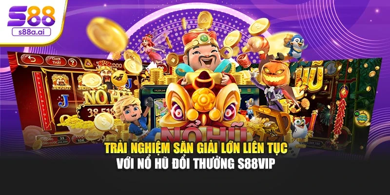 Trải nghiệm săn giải lớn liên tục với nổ hũ đổi thưởng S88vip