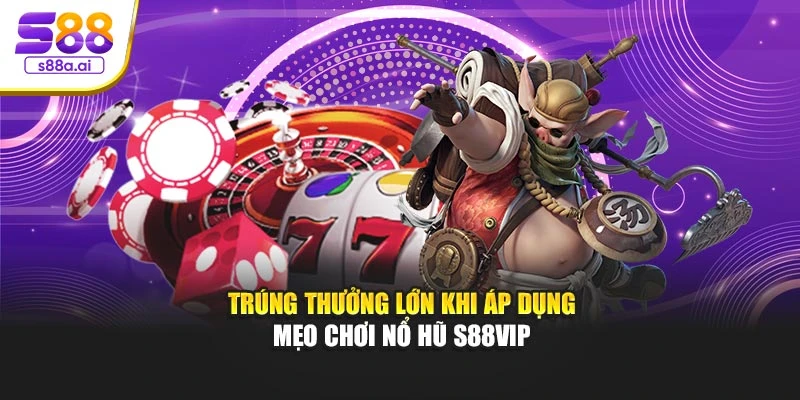 Trúng thưởng lớn khi áp dụng mẹo chơi nổ hũ S88vip