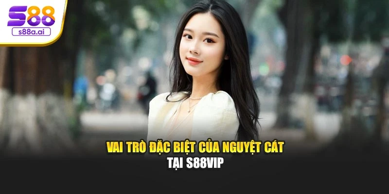 Vai trò đặc biệt của Nguyệt Cát tại S88vip