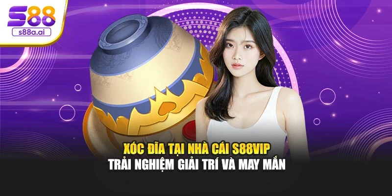 Xóc Đĩa Tại Nhà Cái S88vip – Trải Nghiệm Giải Trí Và May Mắn